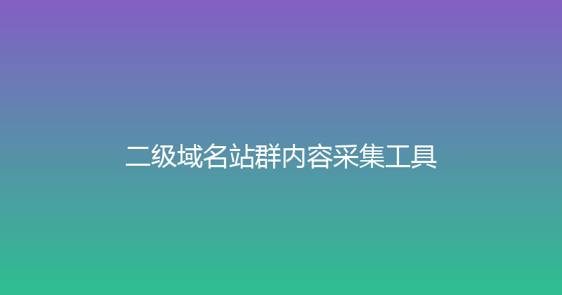 二级域名站群内容采集工具 封面图