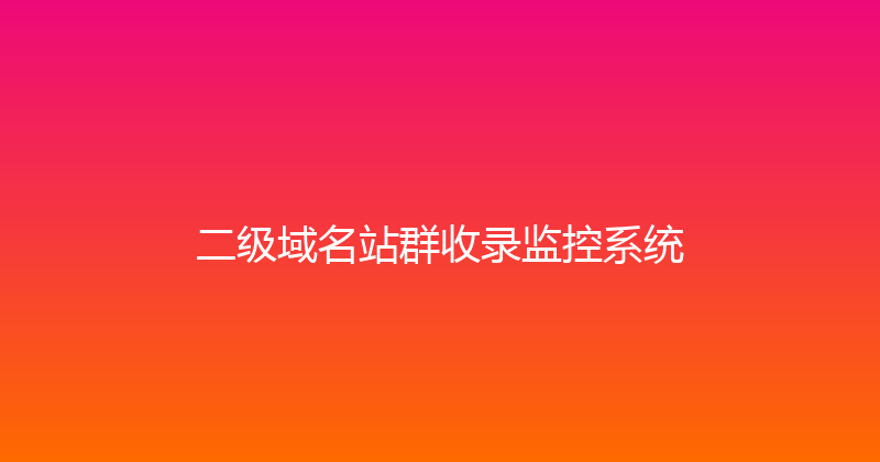 二级域名站群收录监控系统 封面图