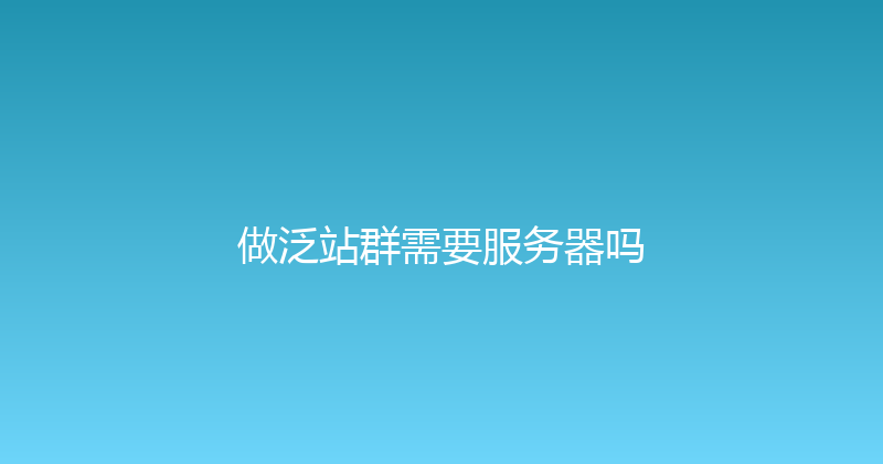 做泛站群需要服务器吗 封面图