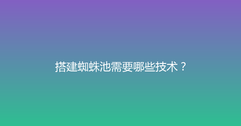 搭建蜘蛛池需要哪些技术？ 封面图