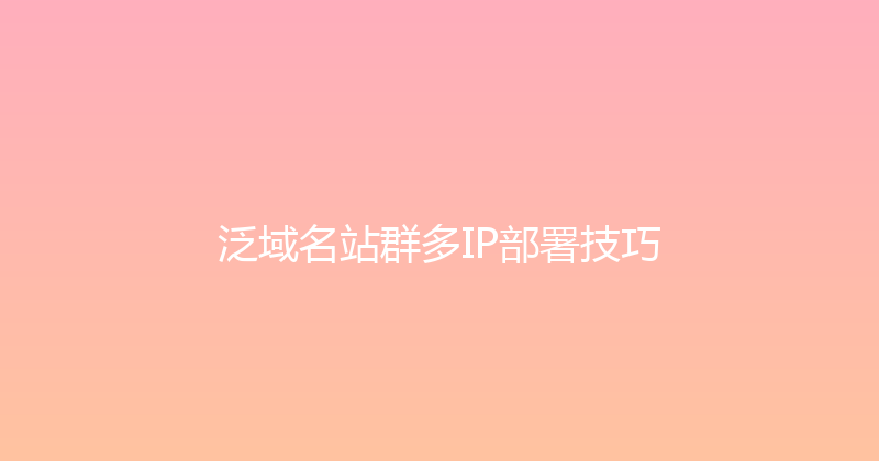 泛域名站群多IP部署技巧 封面图