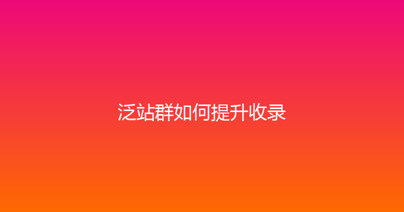 泛站群如何提升收录 封面图