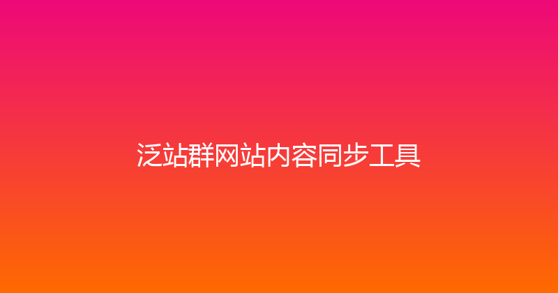 泛站群网站内容同步工具 封面图