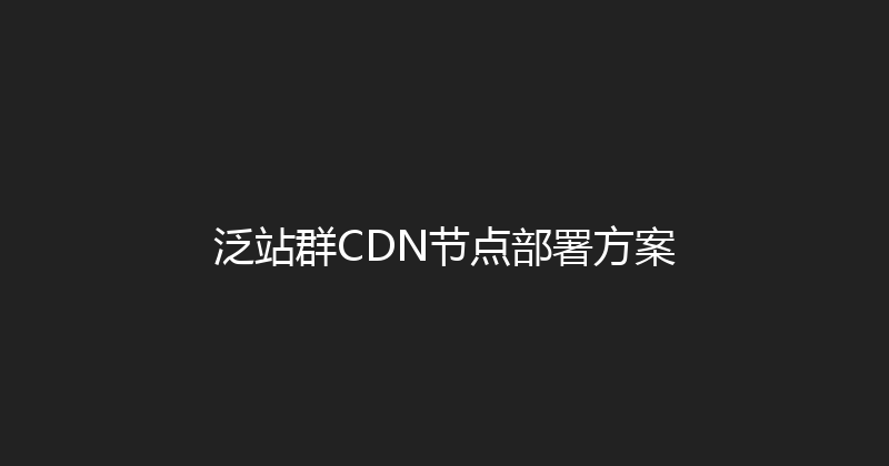 泛站群CDN节点部署方案 封面图