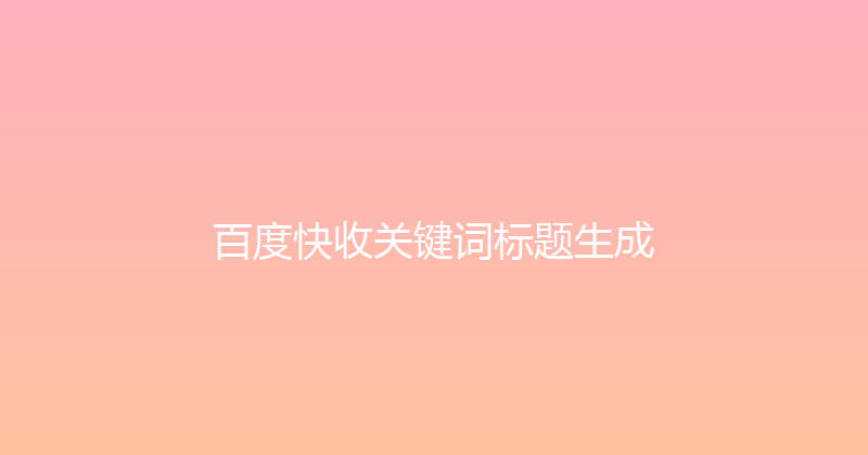 百度快收关键词标题生成 封面图
