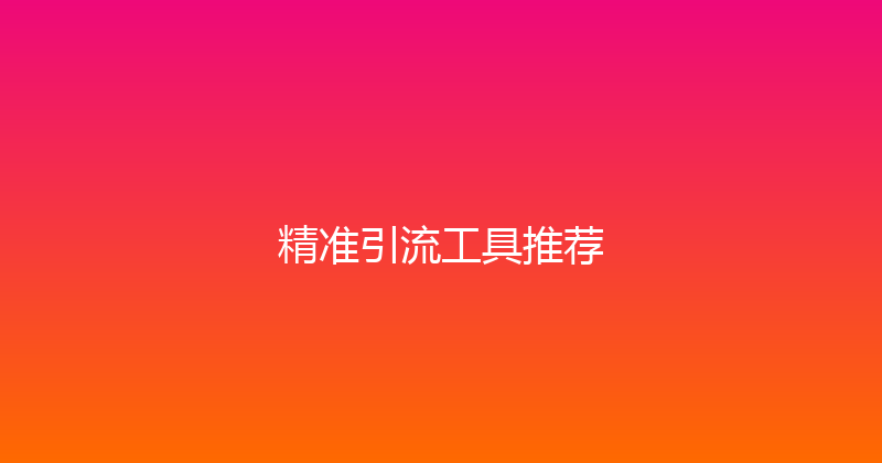 精准引流工具推荐 封面图