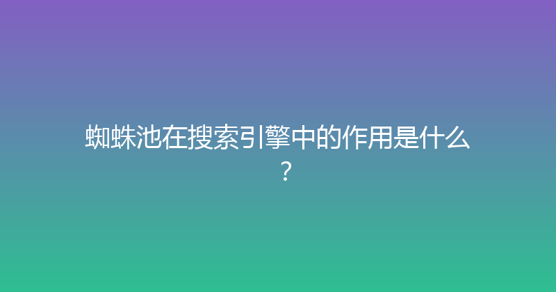 蜘蛛池在搜索引擎中的作用是什么？ 封面图