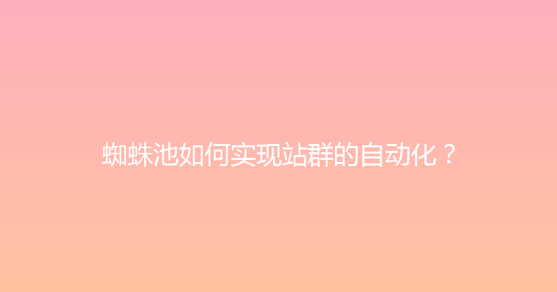 蜘蛛池如何实现站群的自动化？ 封面图