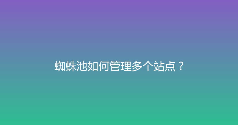 蜘蛛池如何管理多个站点？ 封面图
