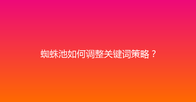 蜘蛛池如何调整关键词策略？ 封面图