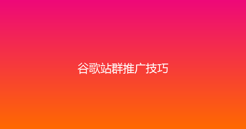 谷歌站群推广技巧 封面图