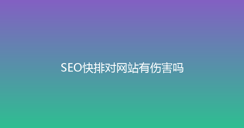SEO快排对网站有伤害吗 封面图