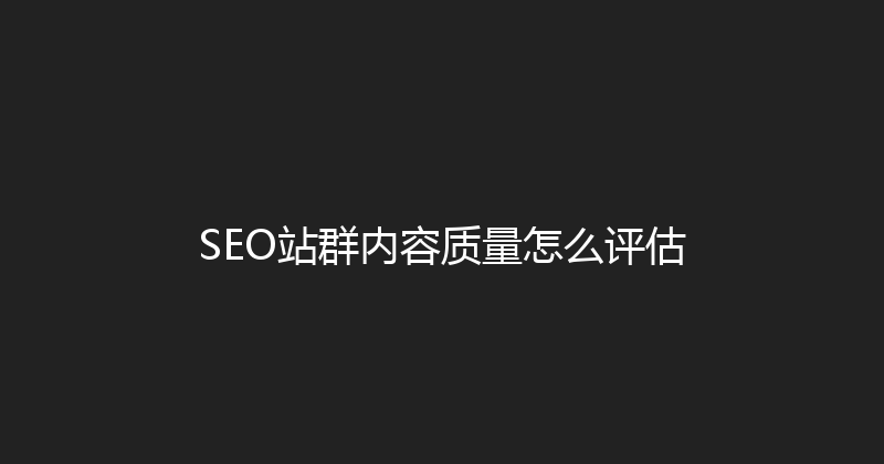 SEO站群内容质量怎么评估 封面图