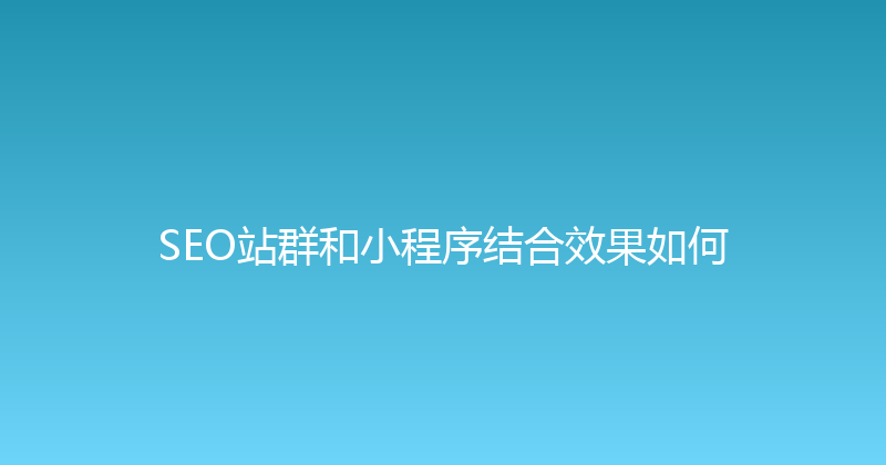 SEO站群和小程序结合效果如何 封面图