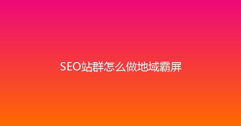 SEO站群怎么做地域霸屏 封面图
